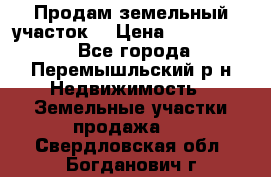 Продам земельный участок. › Цена ­ 1 500 000 - Все города, Перемышльский р-н Недвижимость » Земельные участки продажа   . Свердловская обл.,Богданович г.